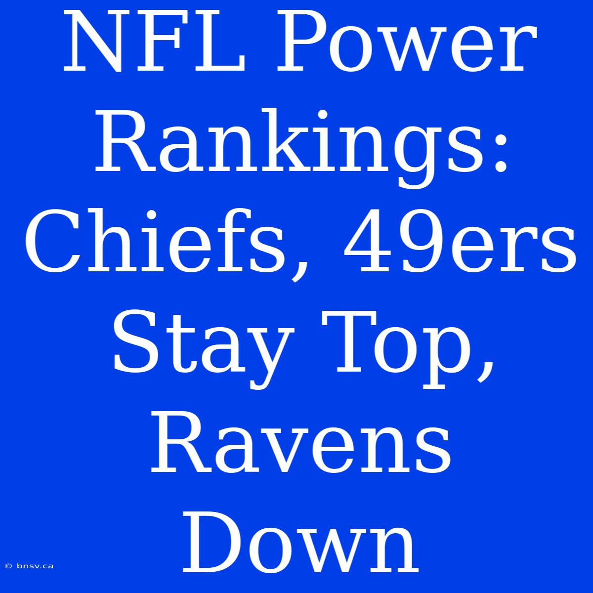 NFL Power Rankings: Chiefs, 49ers Stay Top, Ravens Down