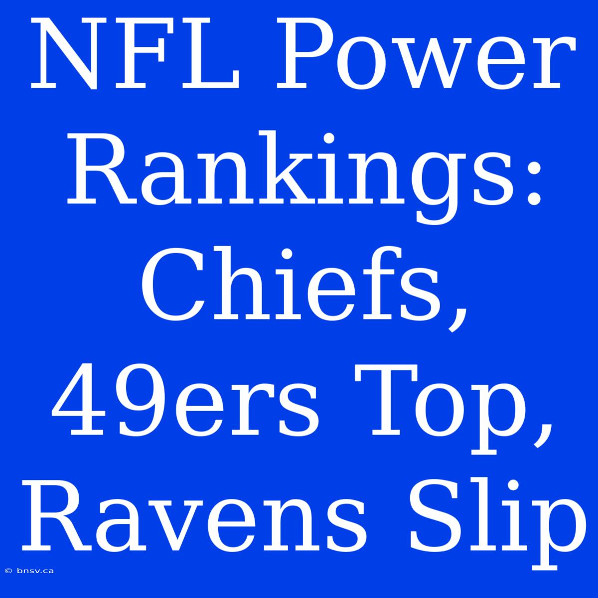 NFL Power Rankings: Chiefs, 49ers Top, Ravens Slip