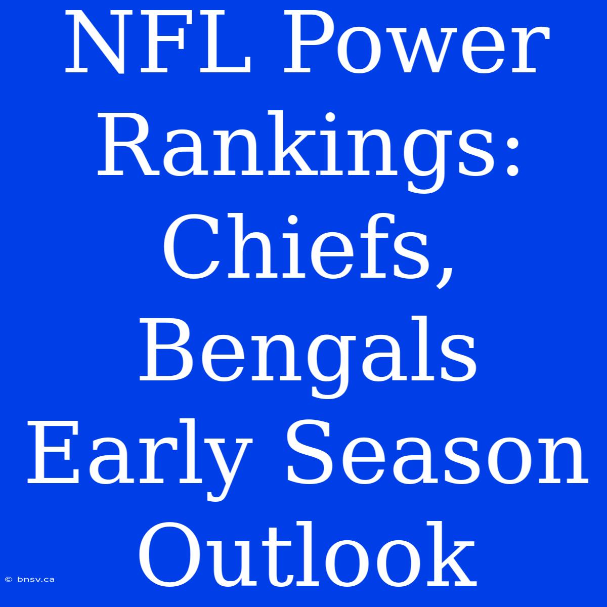 NFL Power Rankings: Chiefs, Bengals Early Season Outlook