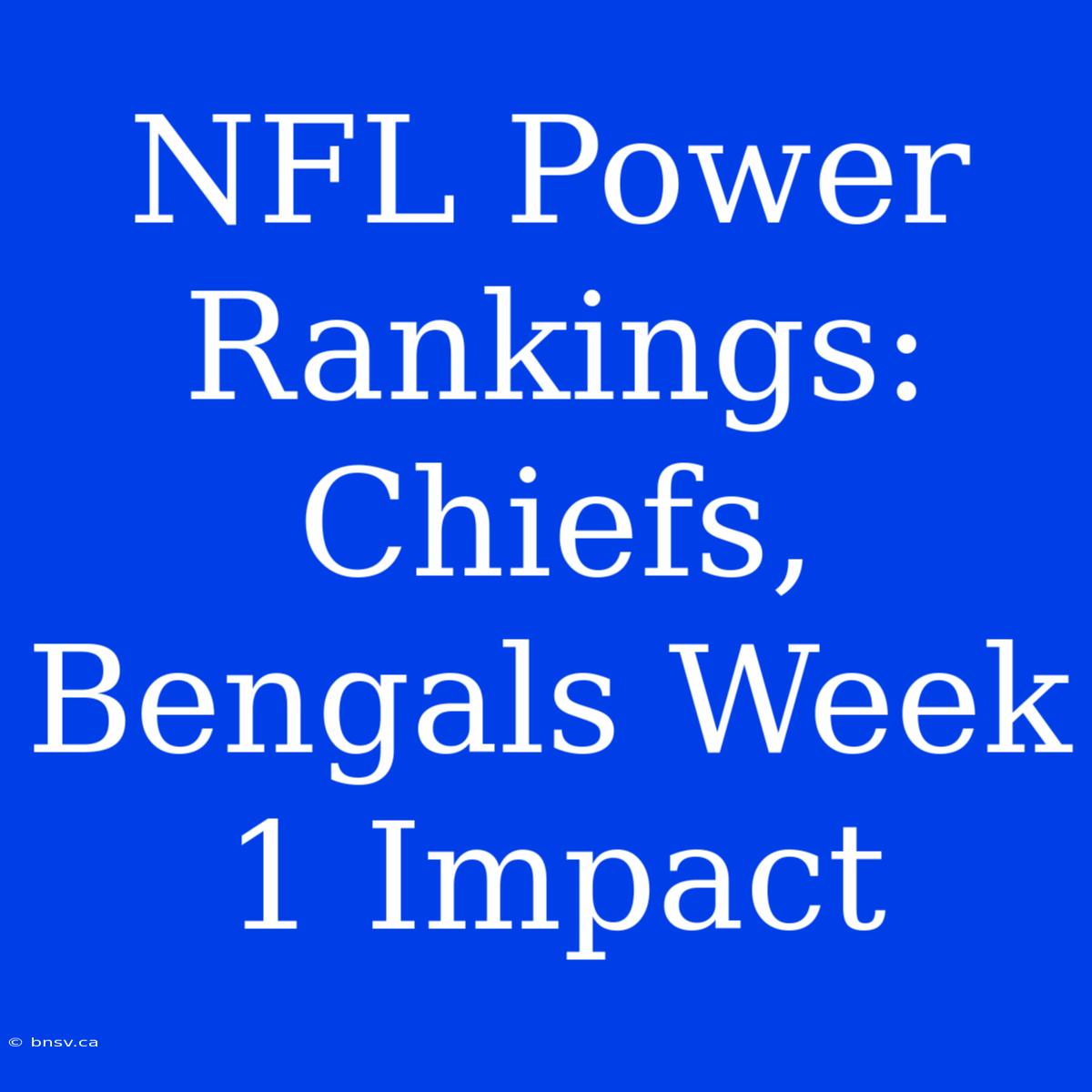 NFL Power Rankings: Chiefs, Bengals Week 1 Impact