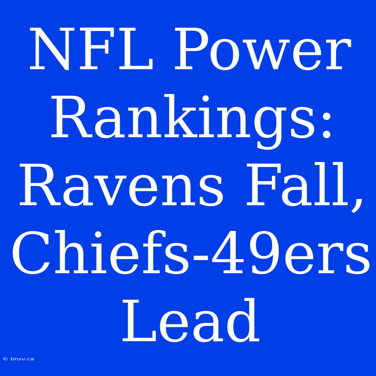 NFL Power Rankings: Ravens Fall, Chiefs-49ers Lead