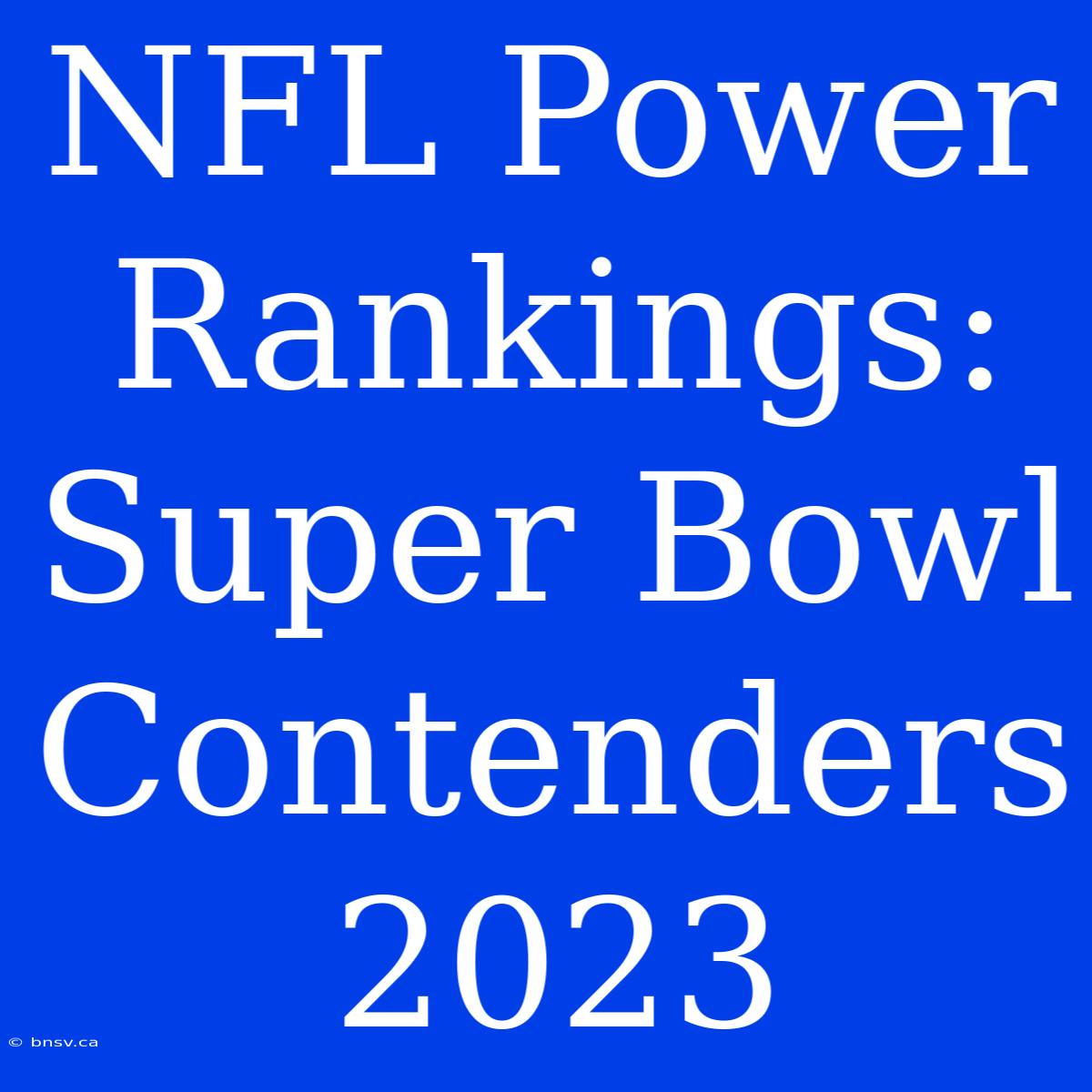 NFL Power Rankings: Super Bowl Contenders 2023