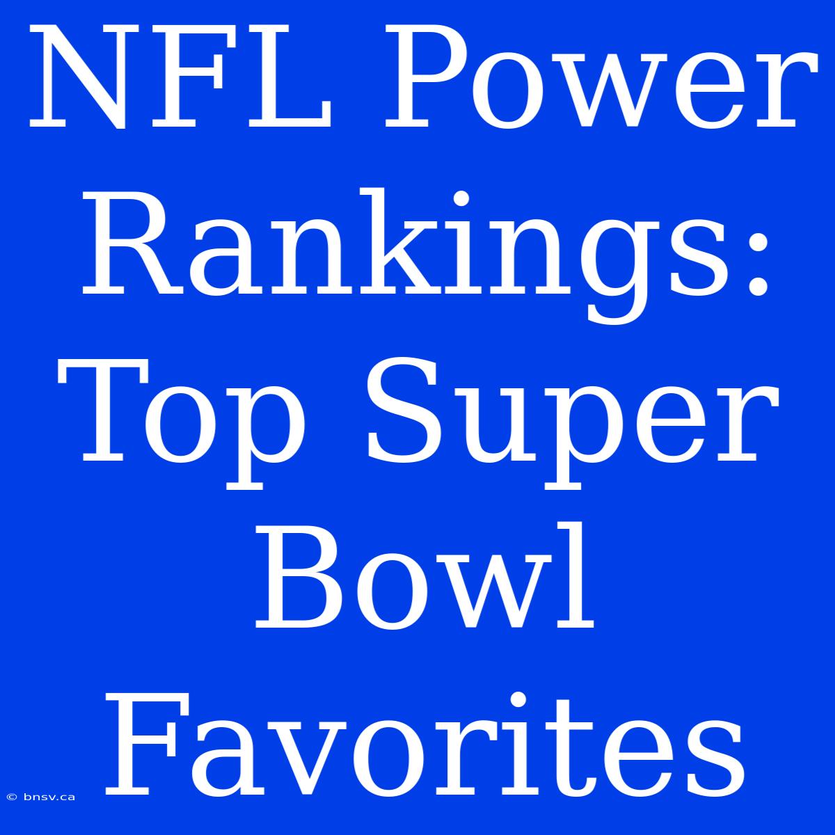 NFL Power Rankings: Top Super Bowl Favorites