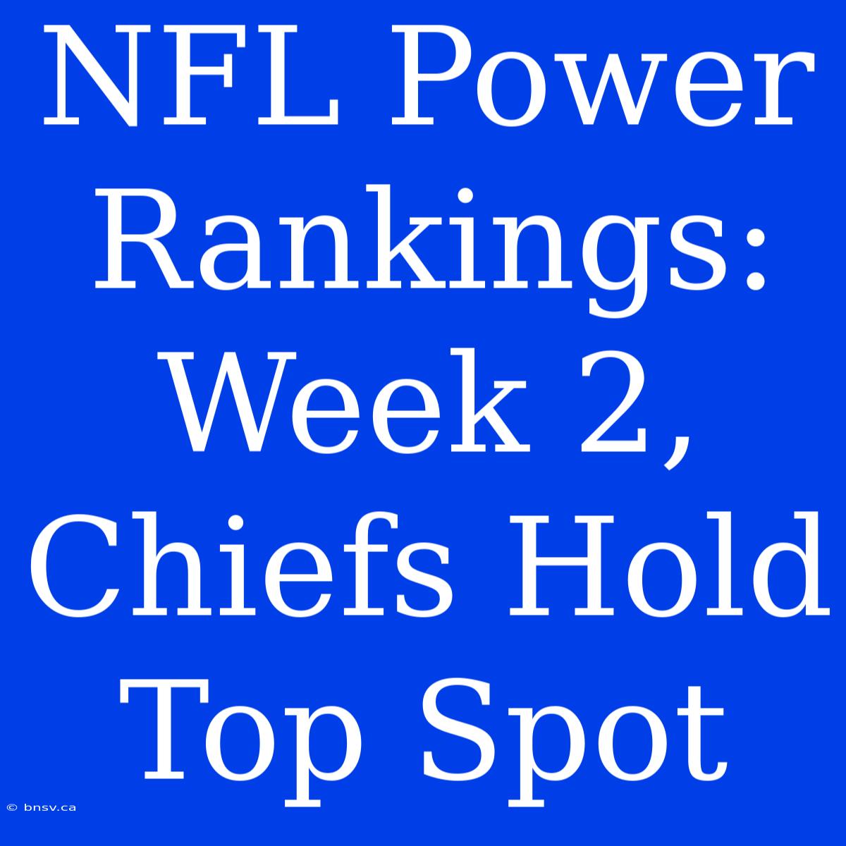 NFL Power Rankings: Week 2, Chiefs Hold Top Spot