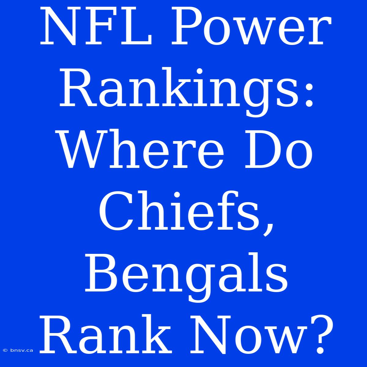 NFL Power Rankings: Where Do Chiefs, Bengals Rank Now?