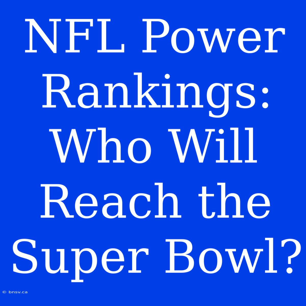 NFL Power Rankings: Who Will Reach The Super Bowl?