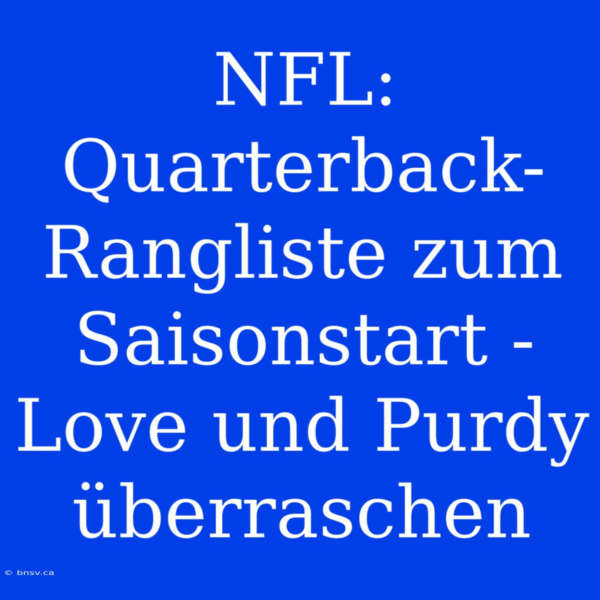 NFL: Quarterback-Rangliste Zum Saisonstart - Love Und Purdy Überraschen