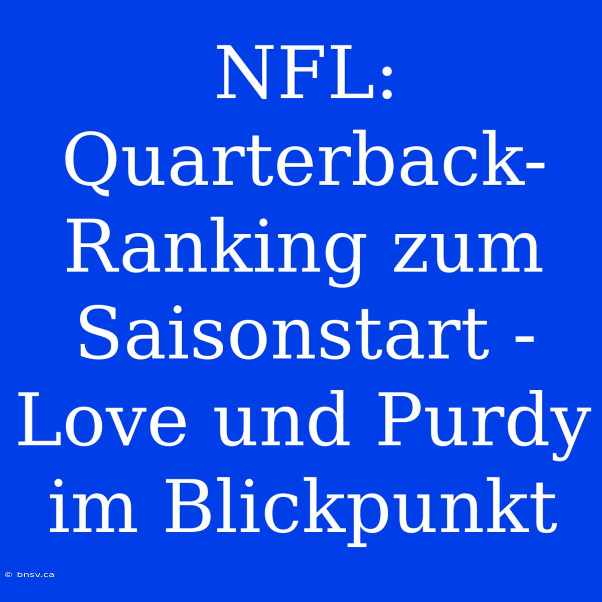 NFL: Quarterback-Ranking Zum Saisonstart - Love Und Purdy Im Blickpunkt