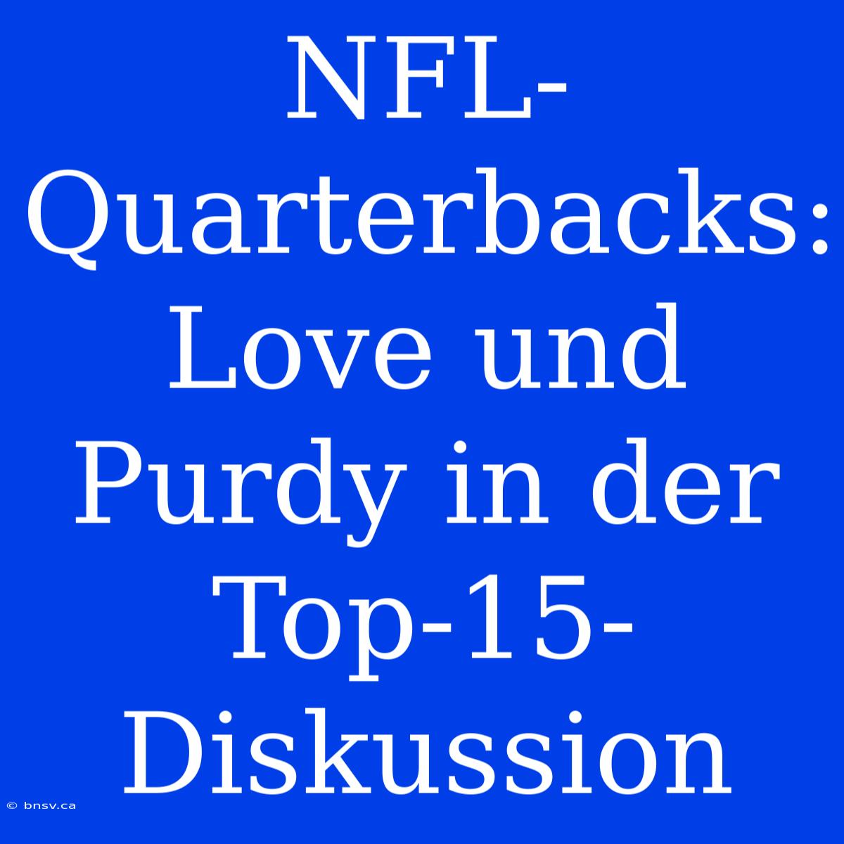 NFL-Quarterbacks: Love Und Purdy In Der Top-15-Diskussion