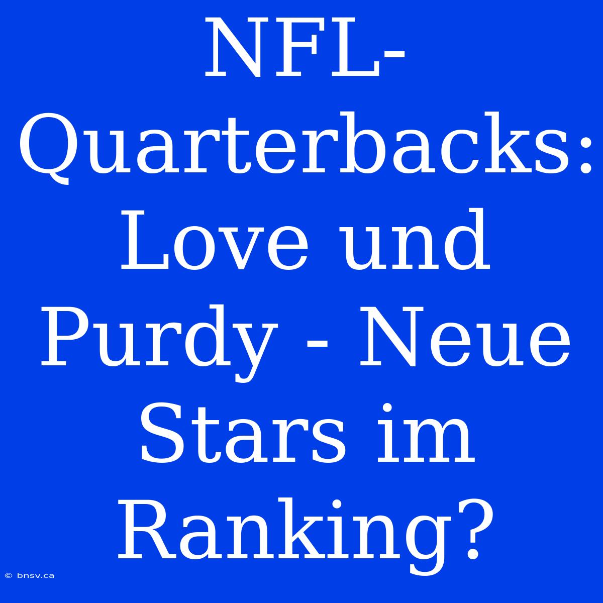 NFL-Quarterbacks: Love Und Purdy - Neue Stars Im Ranking?