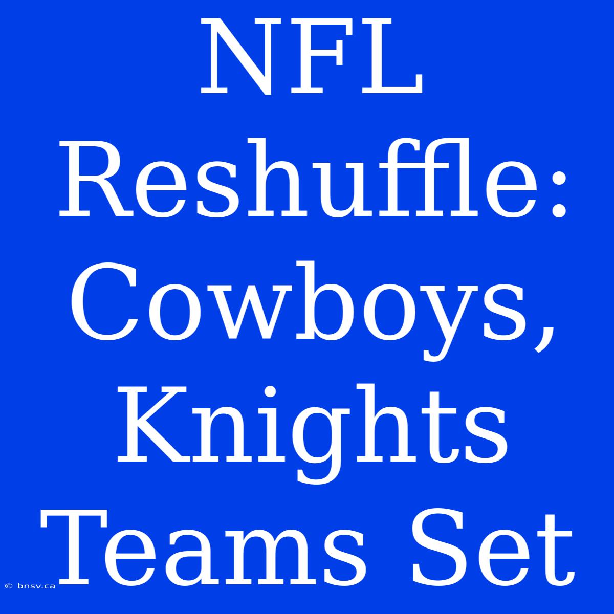 NFL Reshuffle: Cowboys, Knights Teams Set