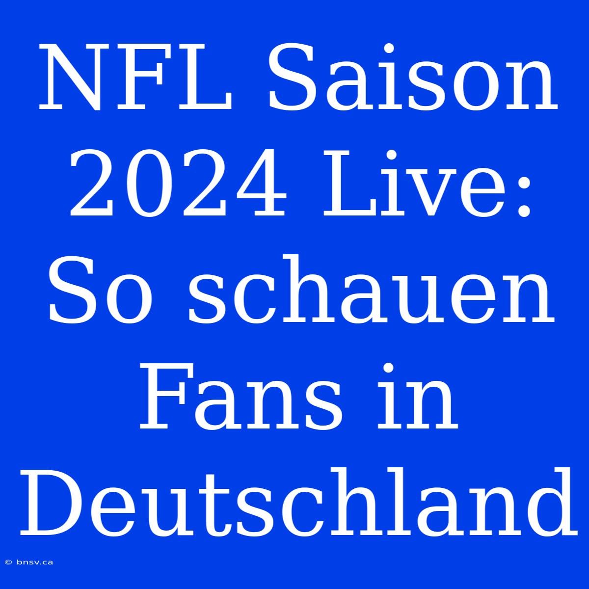 NFL Saison 2024 Live:  So Schauen Fans In Deutschland