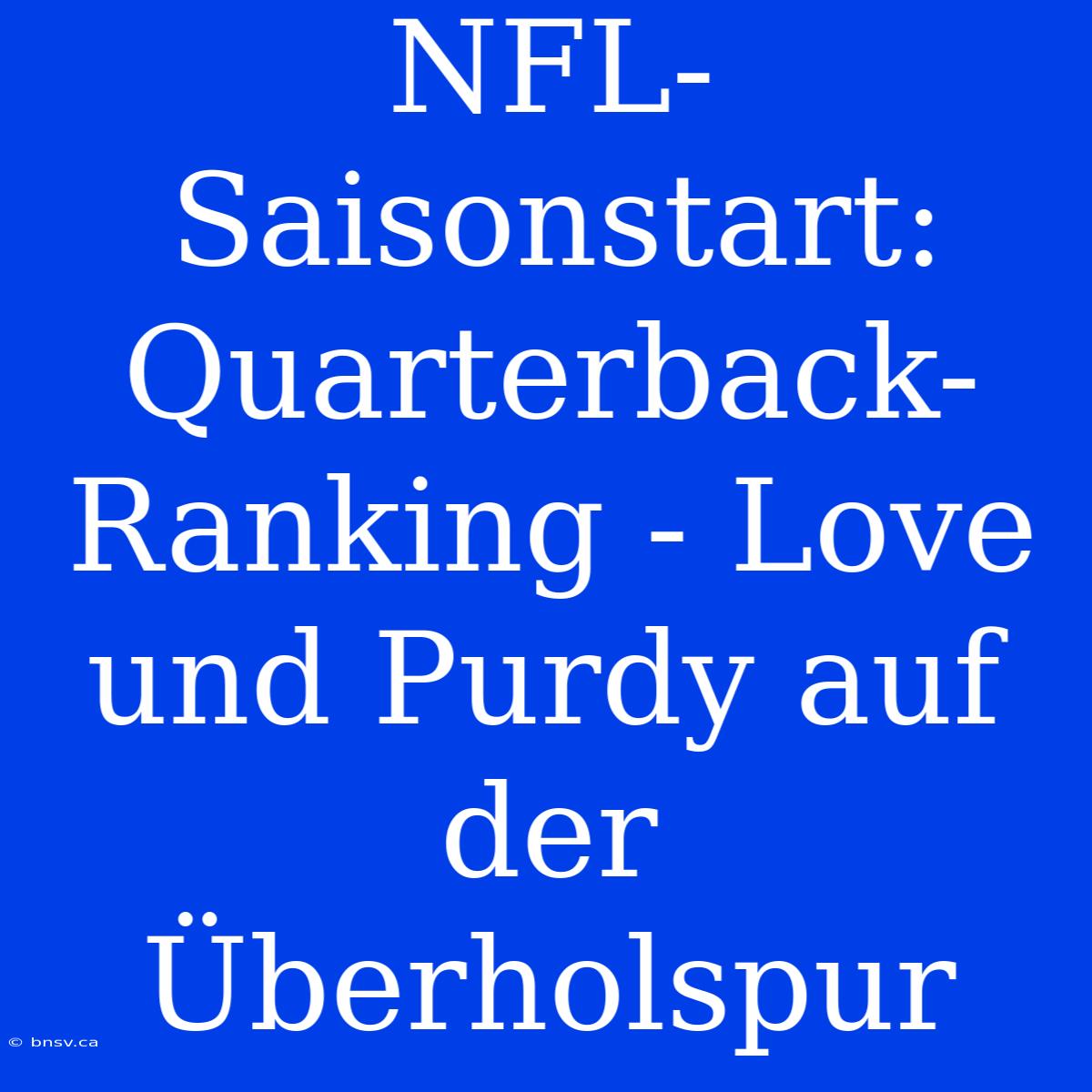 NFL-Saisonstart: Quarterback-Ranking - Love Und Purdy Auf Der Überholspur