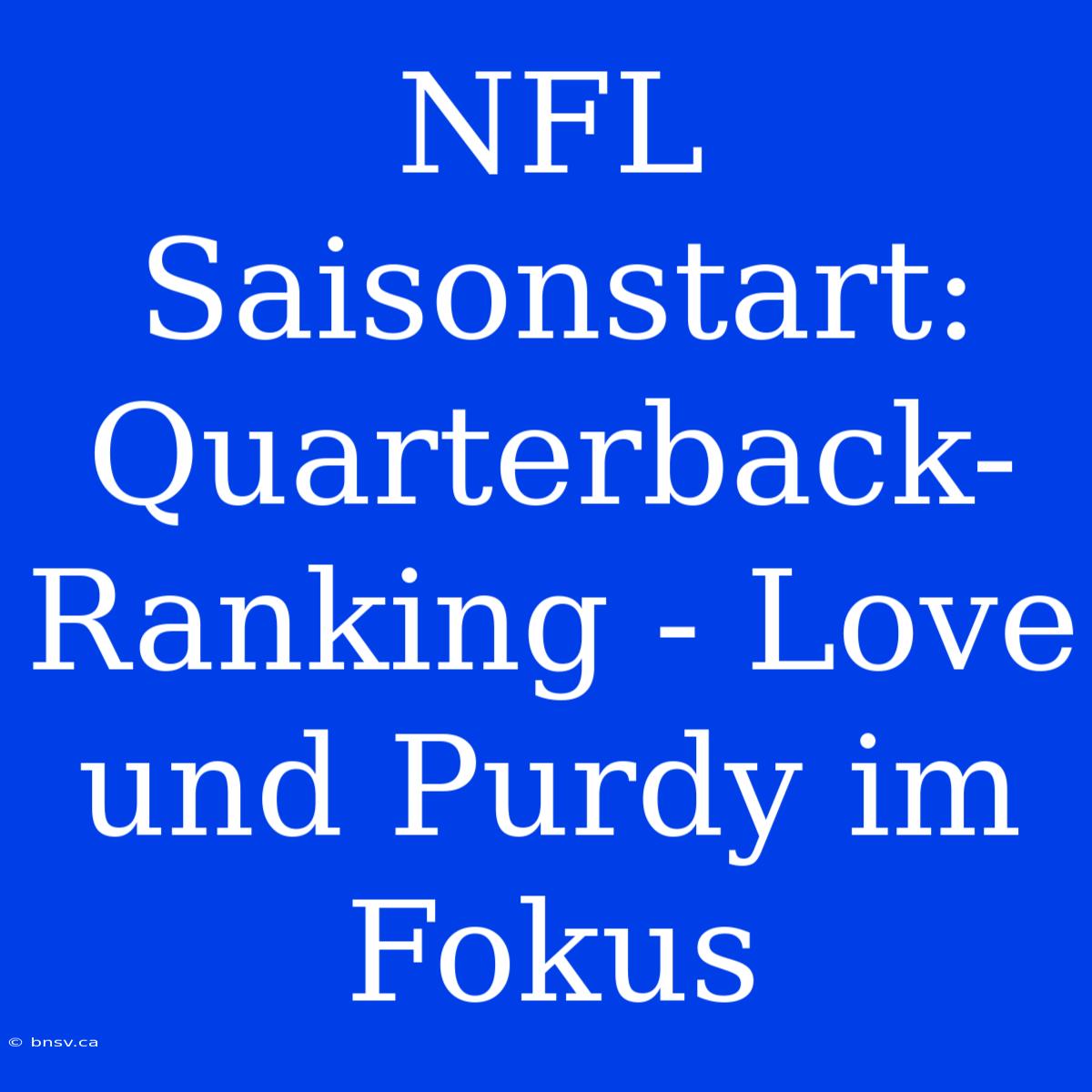 NFL Saisonstart: Quarterback-Ranking - Love Und Purdy Im Fokus