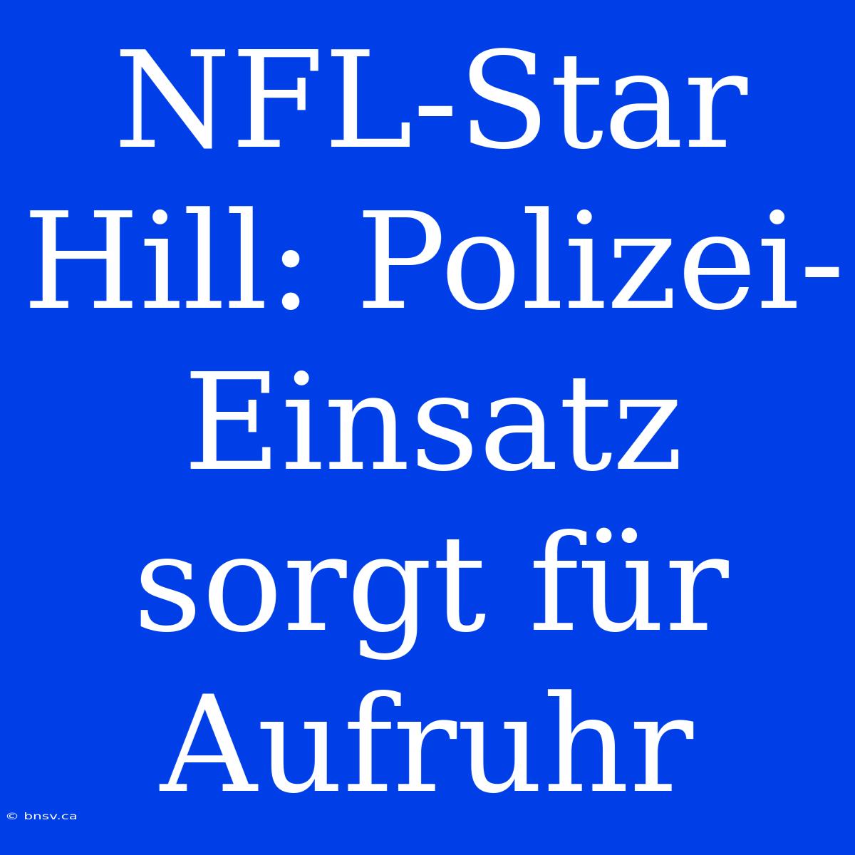 NFL-Star Hill: Polizei-Einsatz Sorgt Für Aufruhr