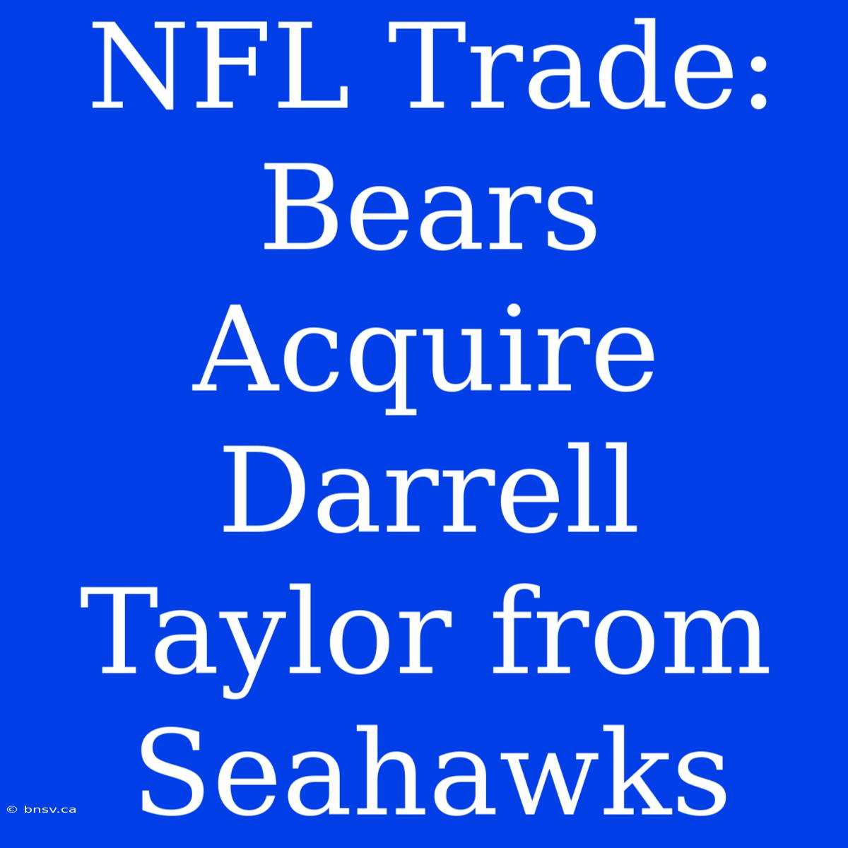 NFL Trade: Bears Acquire Darrell Taylor From Seahawks