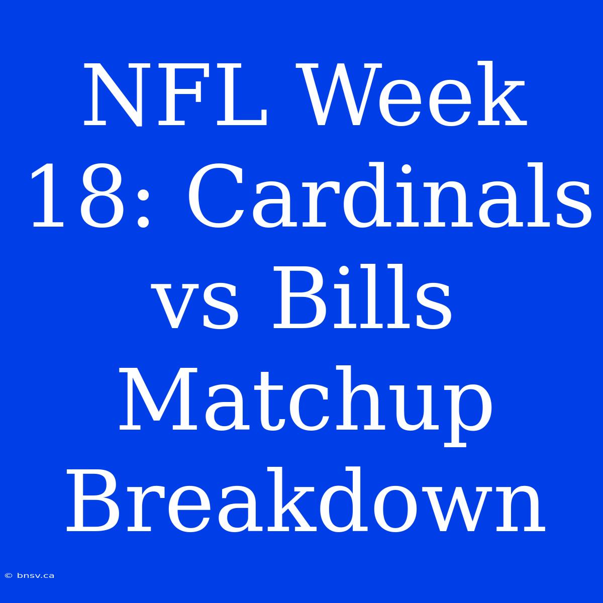 NFL Week 18: Cardinals Vs Bills Matchup Breakdown