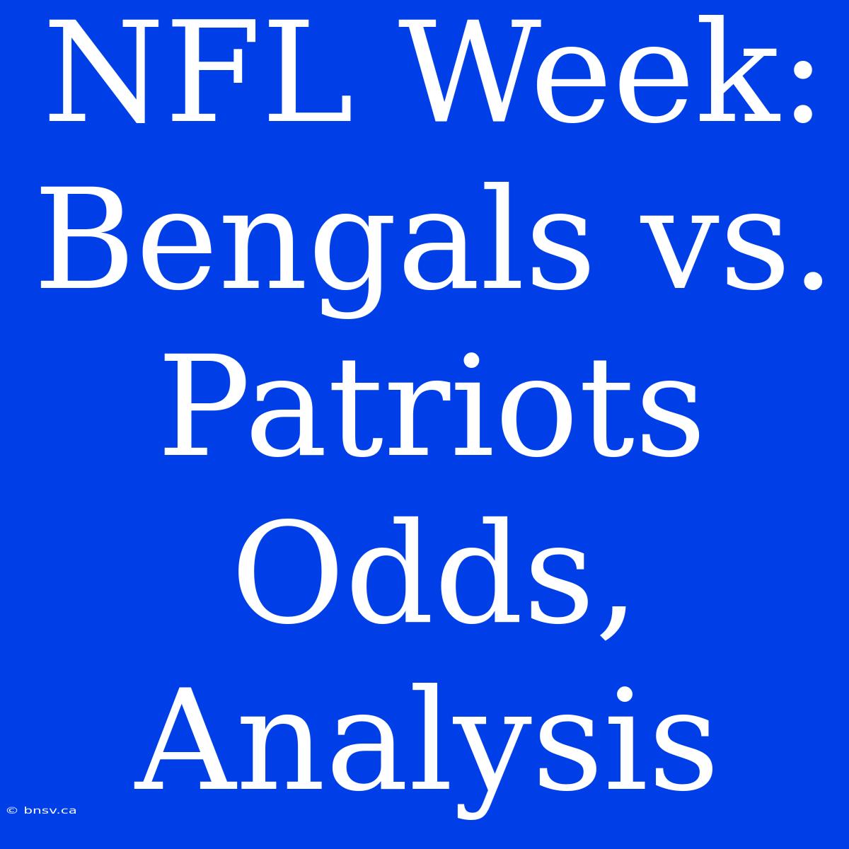 NFL Week: Bengals Vs. Patriots Odds, Analysis