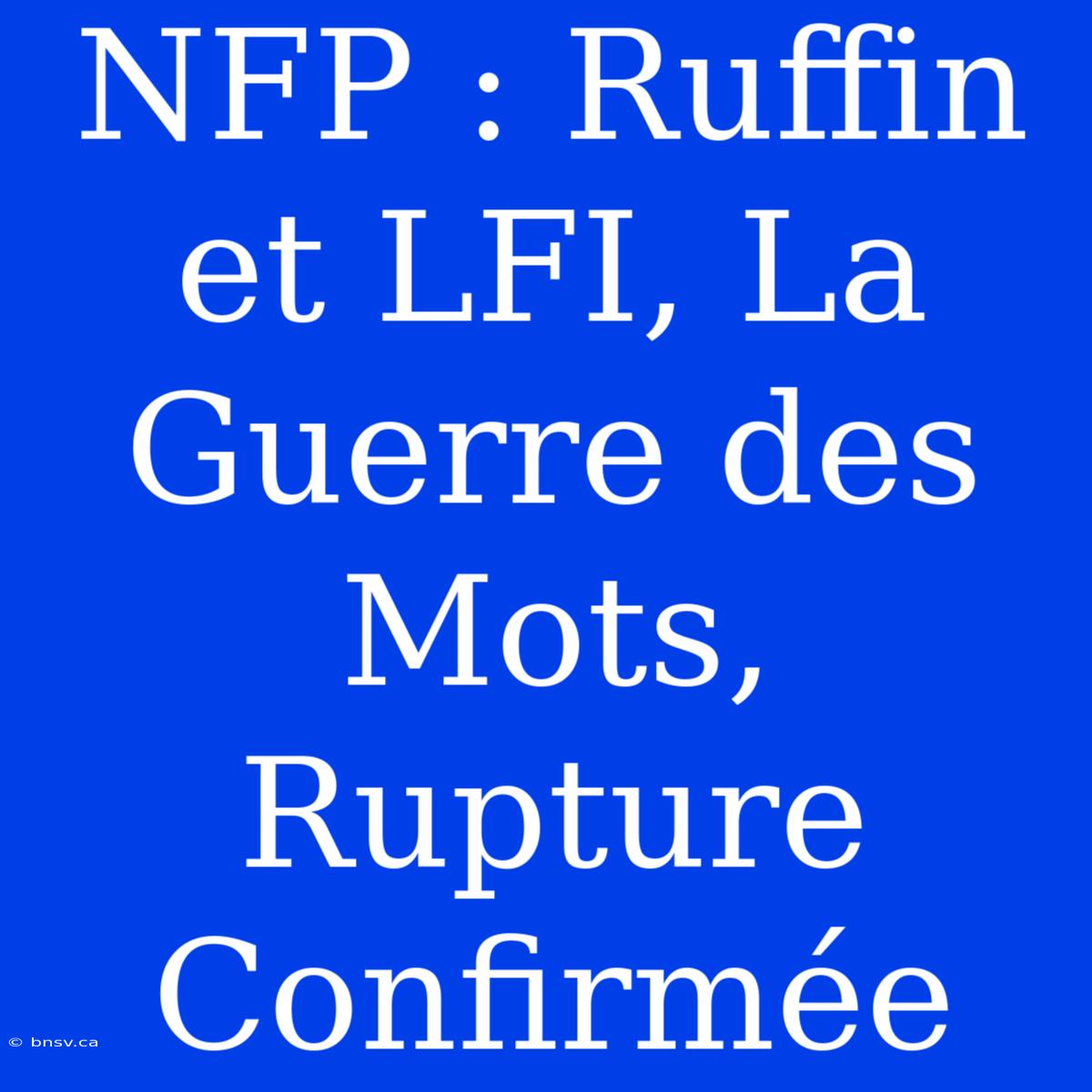 NFP : Ruffin Et LFI, La Guerre Des Mots, Rupture Confirmée