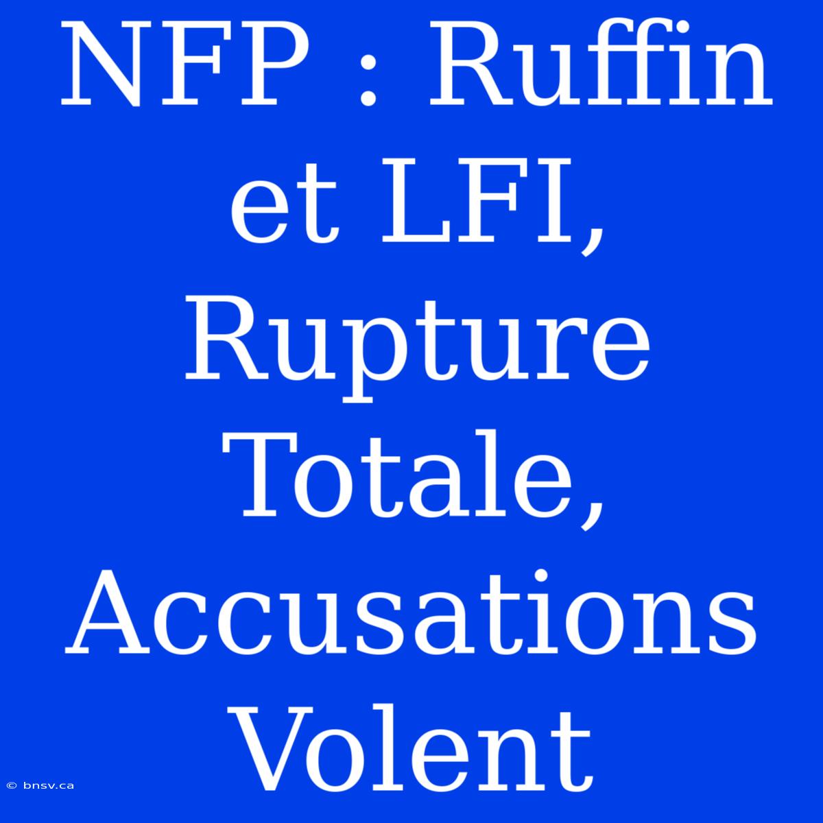 NFP : Ruffin Et LFI, Rupture Totale, Accusations Volent