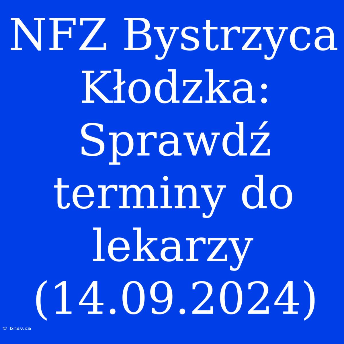 NFZ Bystrzyca Kłodzka: Sprawdź Terminy Do Lekarzy (14.09.2024)