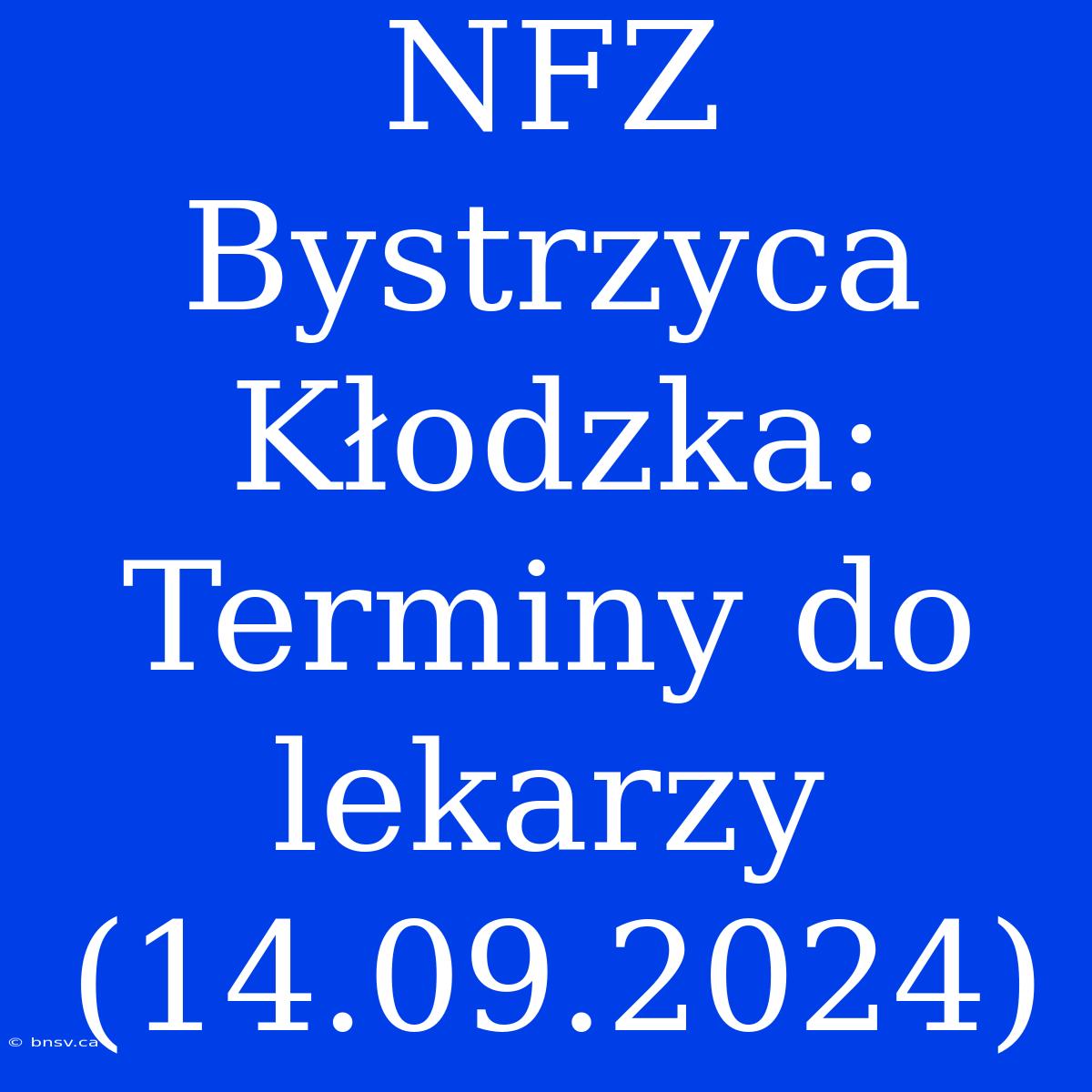 NFZ Bystrzyca Kłodzka: Terminy Do Lekarzy (14.09.2024)