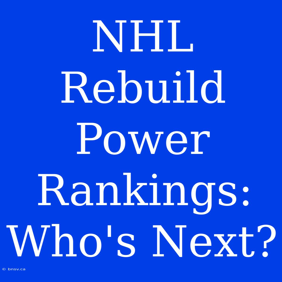 NHL Rebuild Power Rankings: Who's Next?