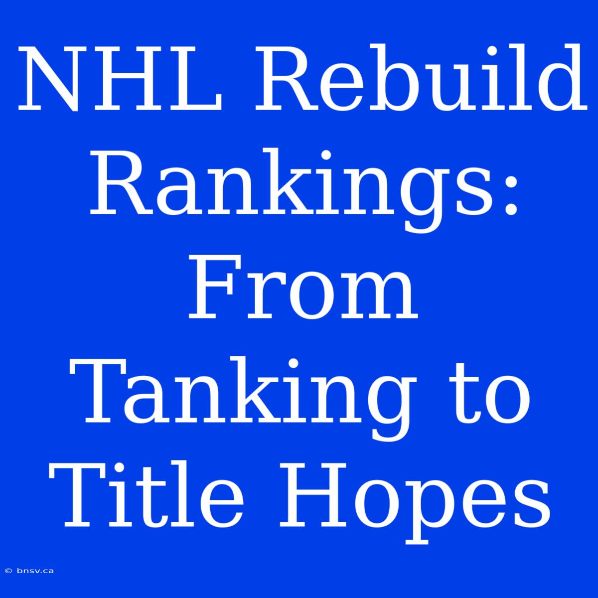 NHL Rebuild Rankings: From Tanking To Title Hopes