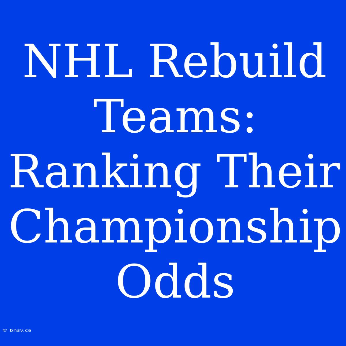 NHL Rebuild Teams: Ranking Their Championship Odds