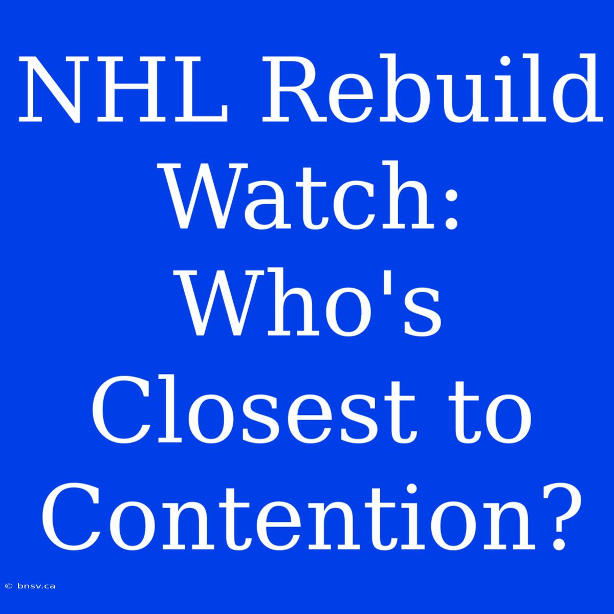 NHL Rebuild Watch: Who's Closest To Contention?