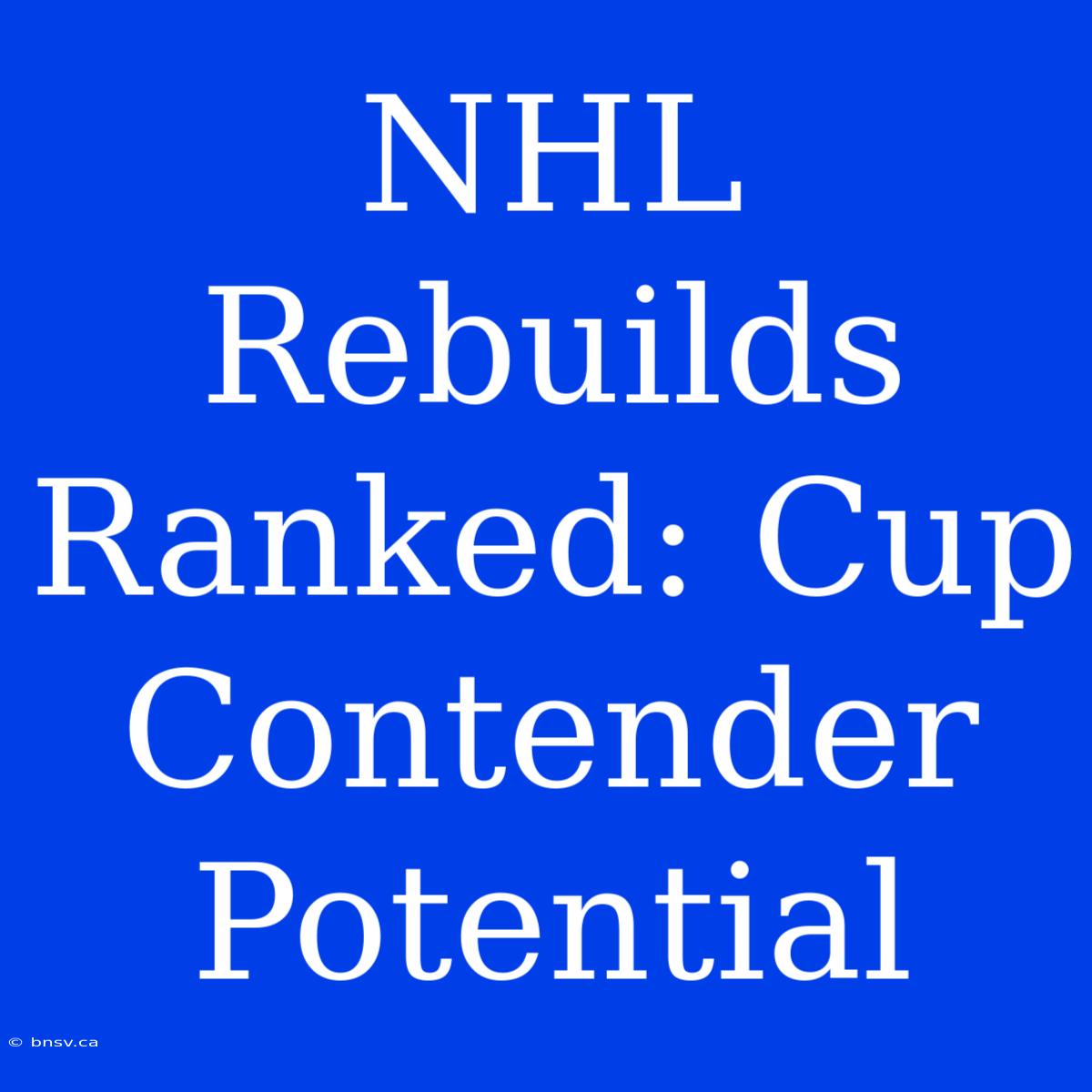 NHL Rebuilds Ranked: Cup Contender Potential