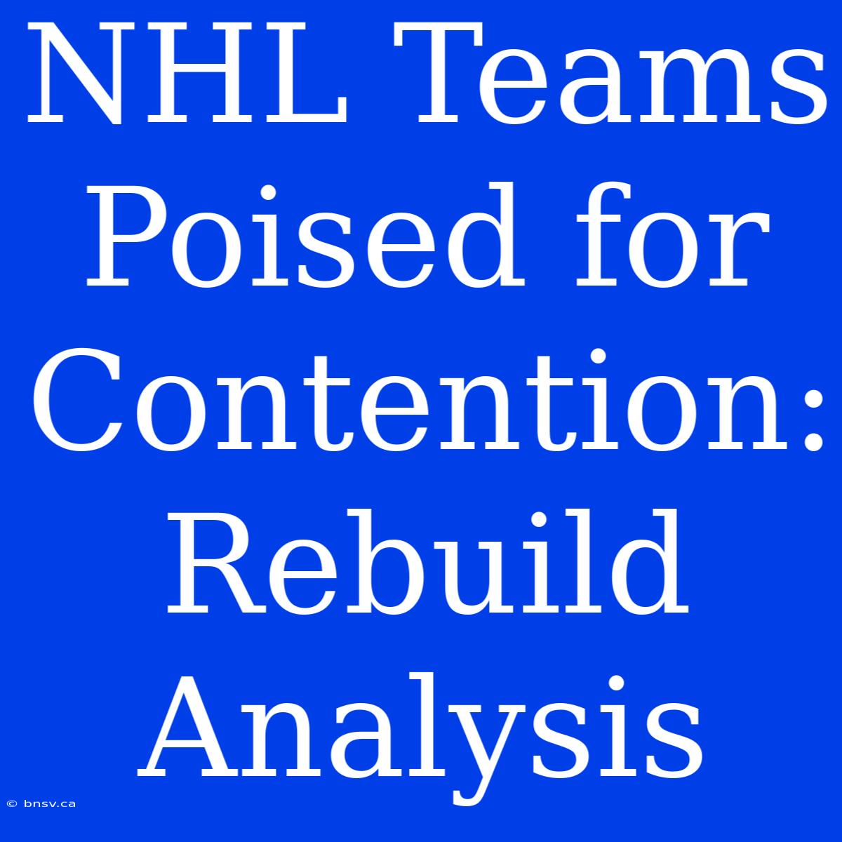 NHL Teams Poised For Contention: Rebuild Analysis