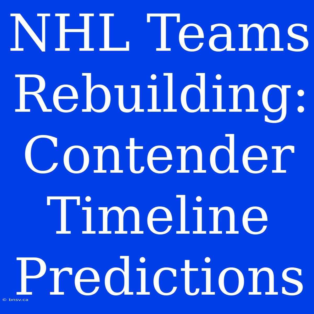 NHL Teams Rebuilding:  Contender Timeline Predictions