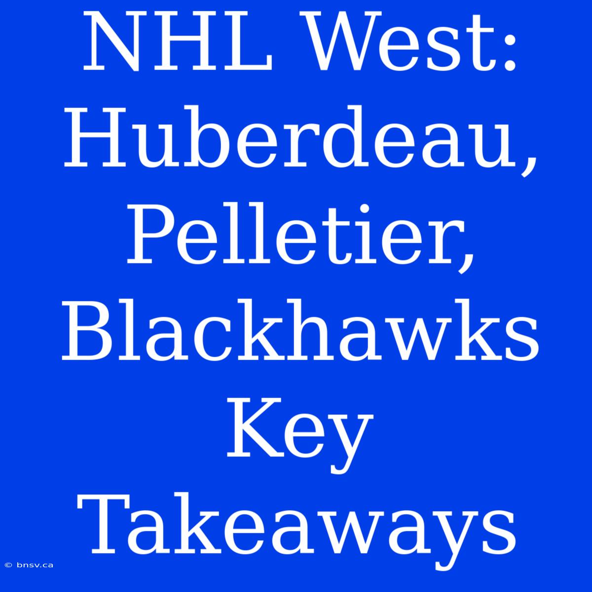 NHL West: Huberdeau, Pelletier, Blackhawks  Key Takeaways