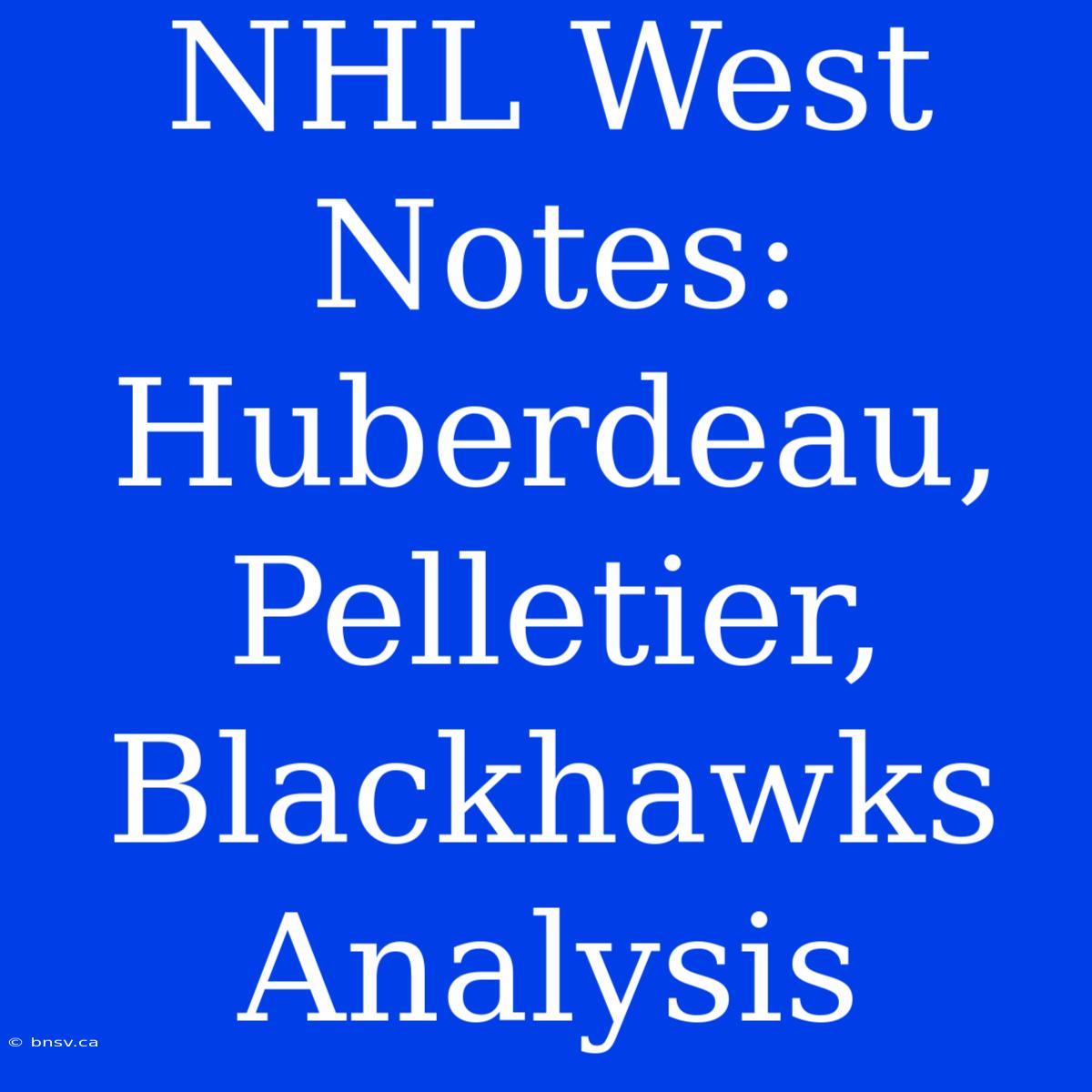 NHL West Notes: Huberdeau, Pelletier, Blackhawks Analysis