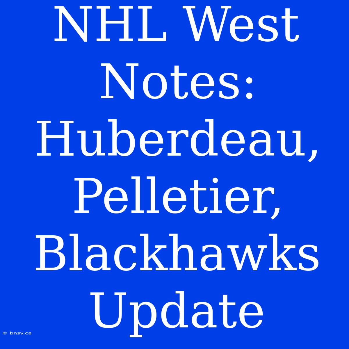 NHL West Notes: Huberdeau, Pelletier, Blackhawks Update