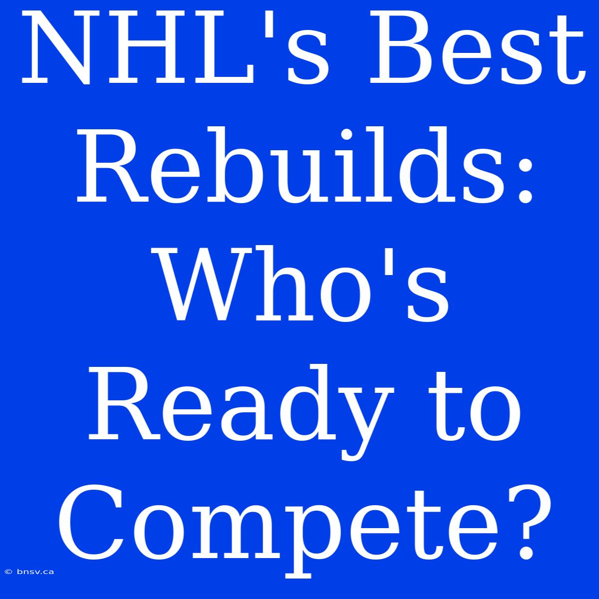 NHL's Best Rebuilds: Who's Ready To Compete?