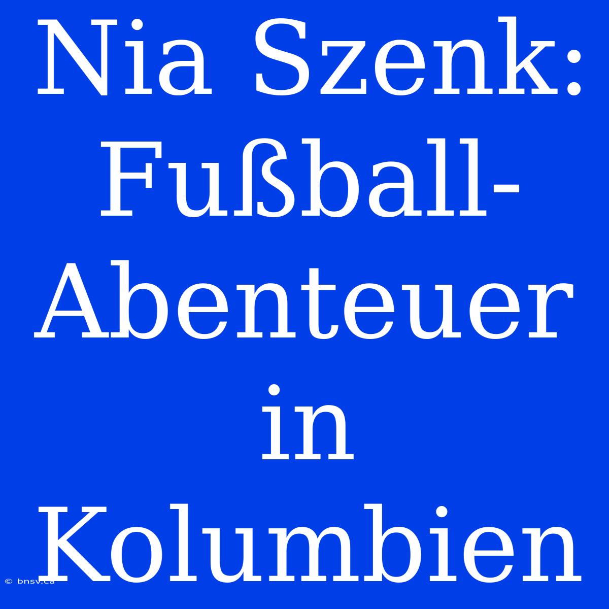 Nia Szenk: Fußball-Abenteuer In Kolumbien