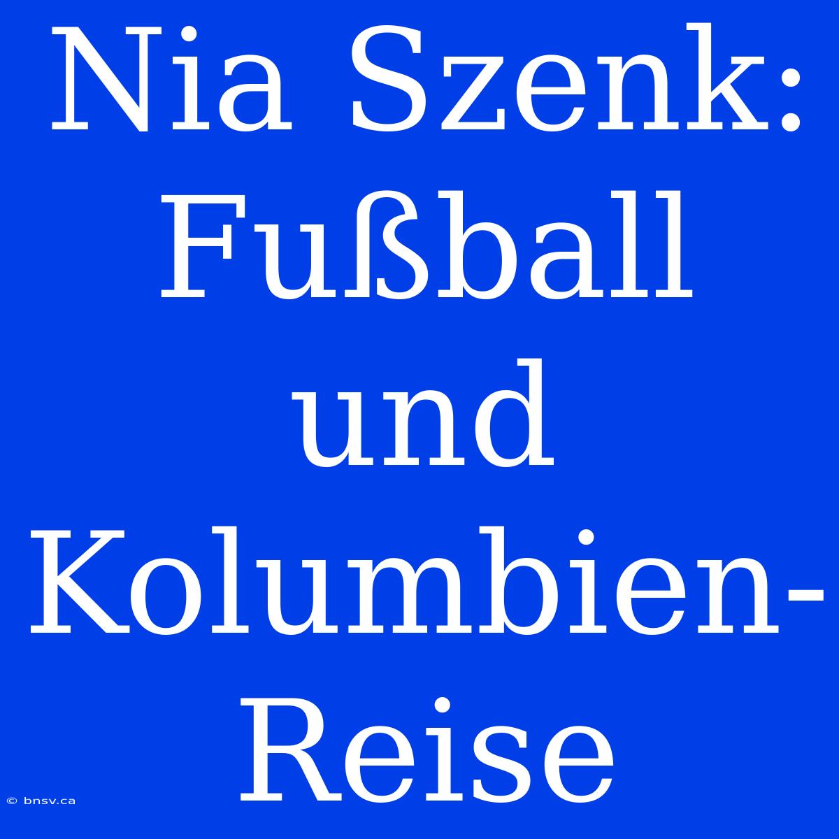 Nia Szenk: Fußball Und Kolumbien-Reise