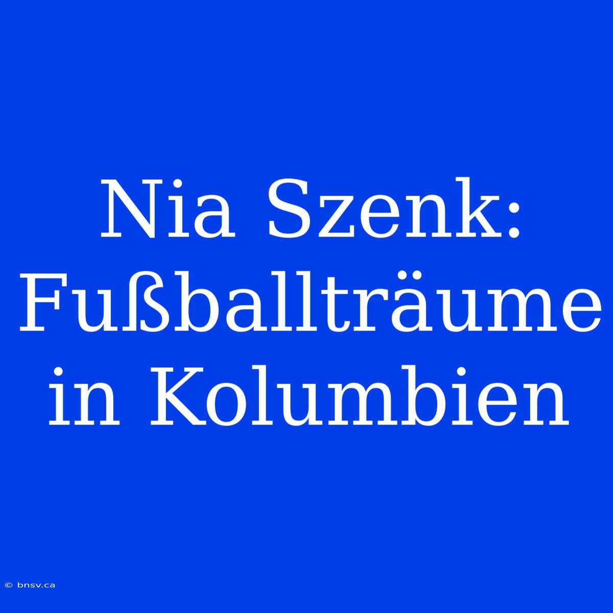 Nia Szenk: Fußballträume In Kolumbien