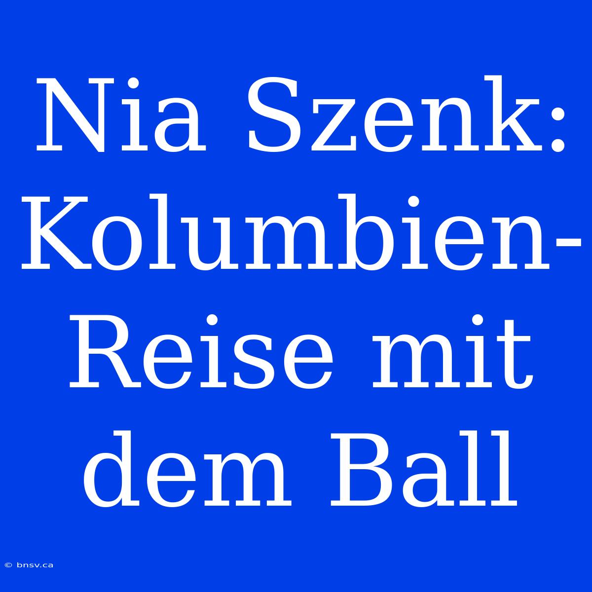 Nia Szenk: Kolumbien-Reise Mit Dem Ball