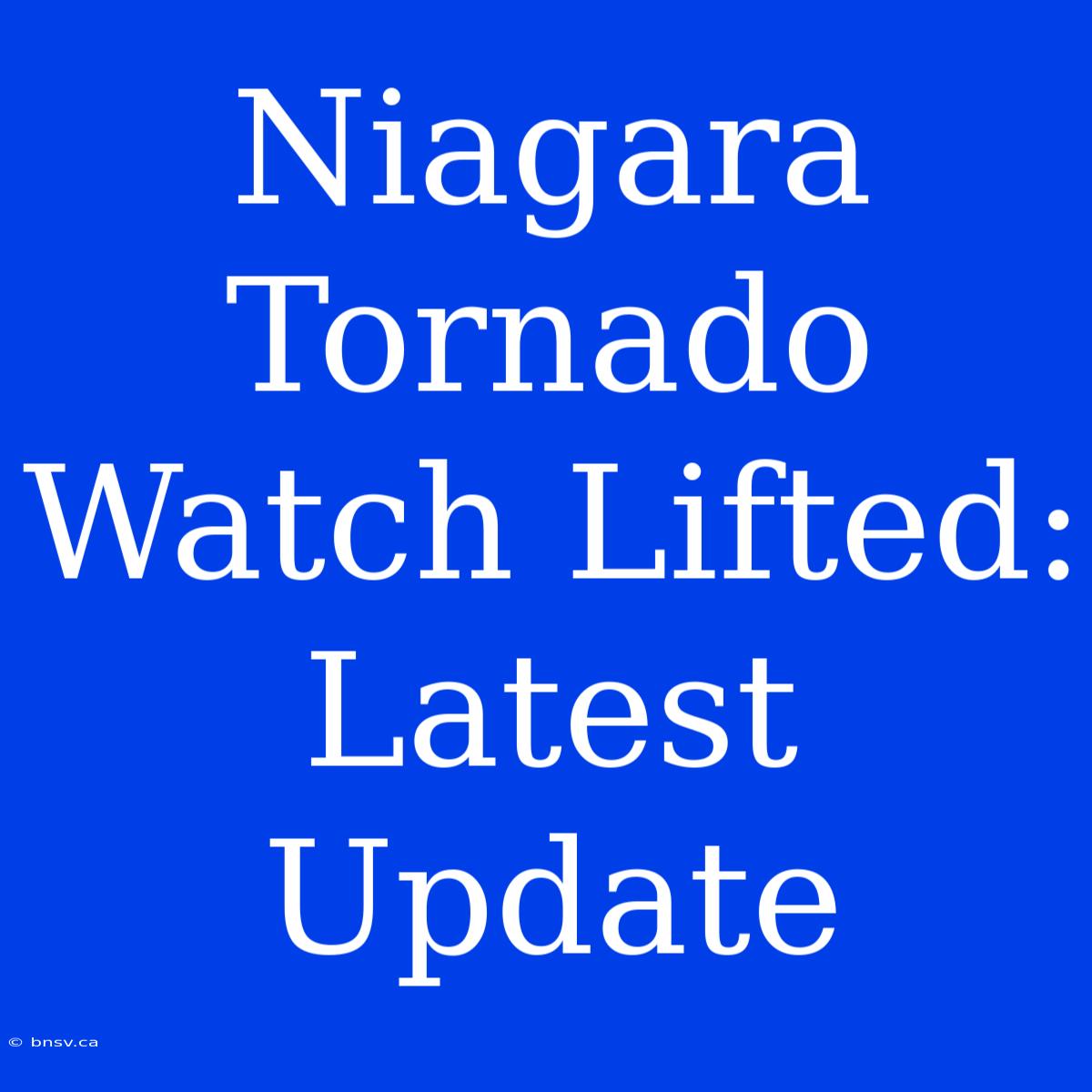 Niagara Tornado Watch Lifted: Latest Update