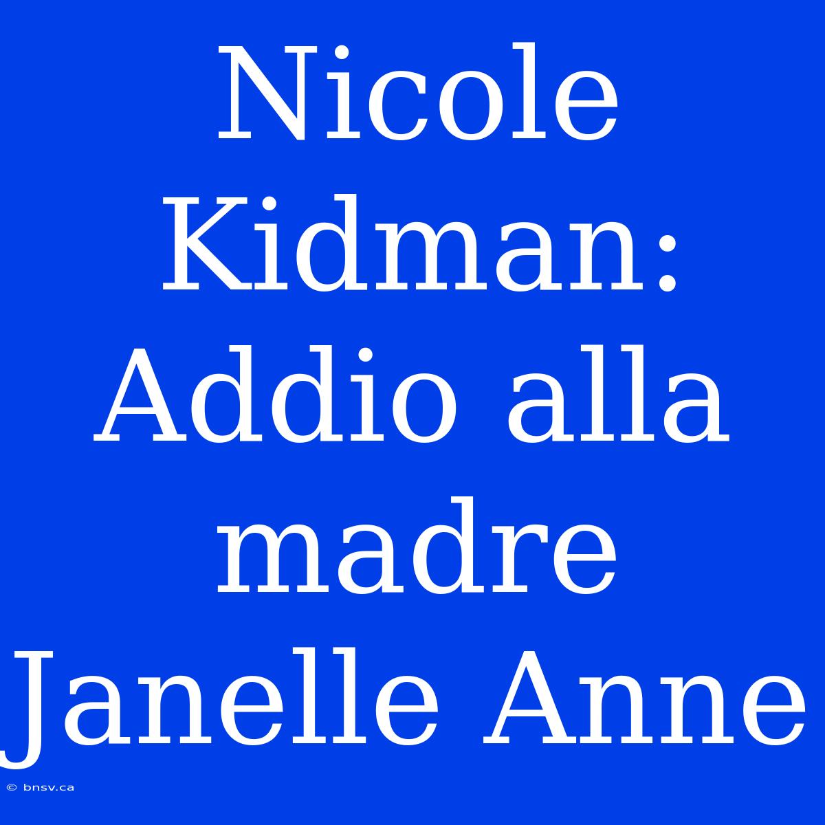 Nicole Kidman: Addio Alla Madre Janelle Anne