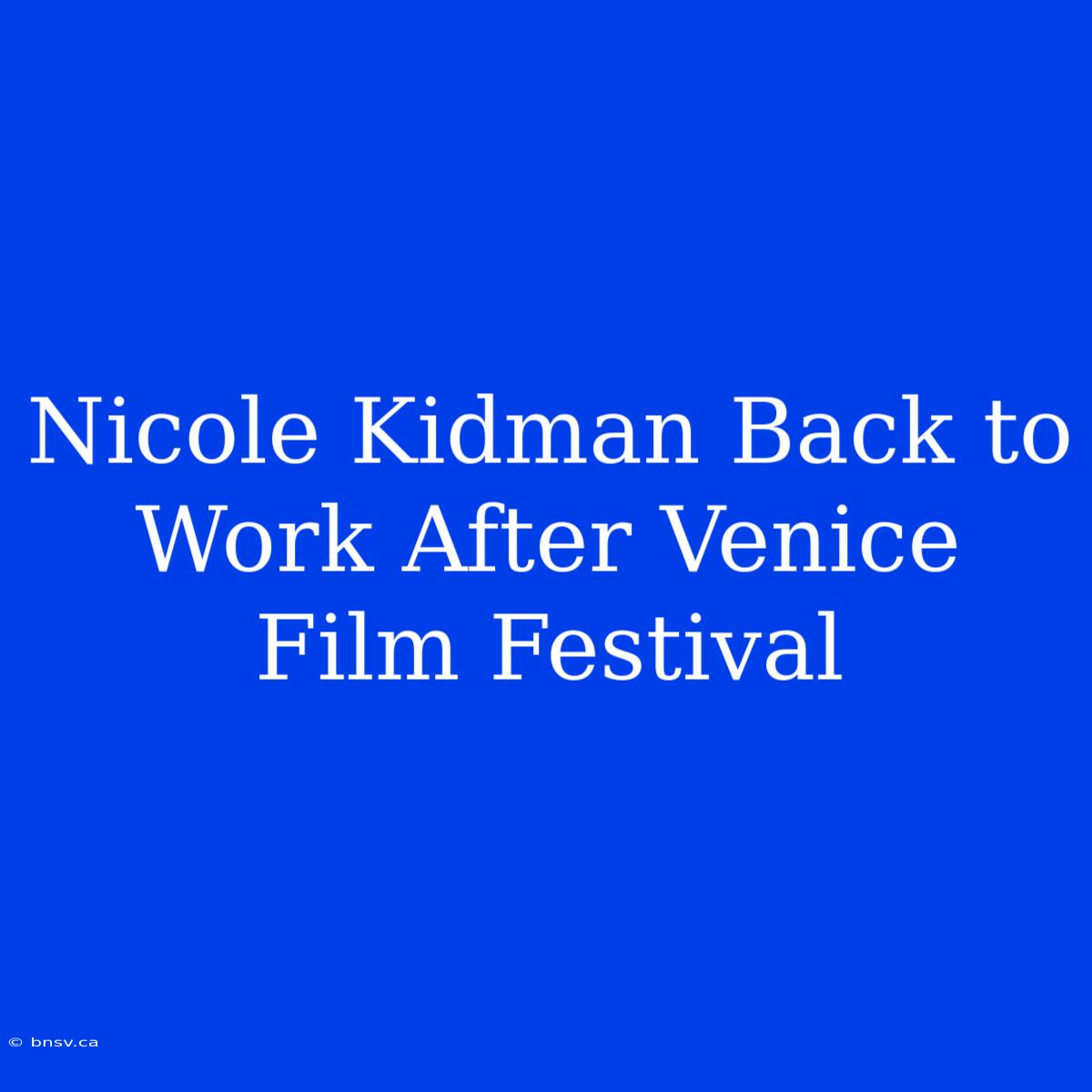 Nicole Kidman Back To Work After Venice Film Festival