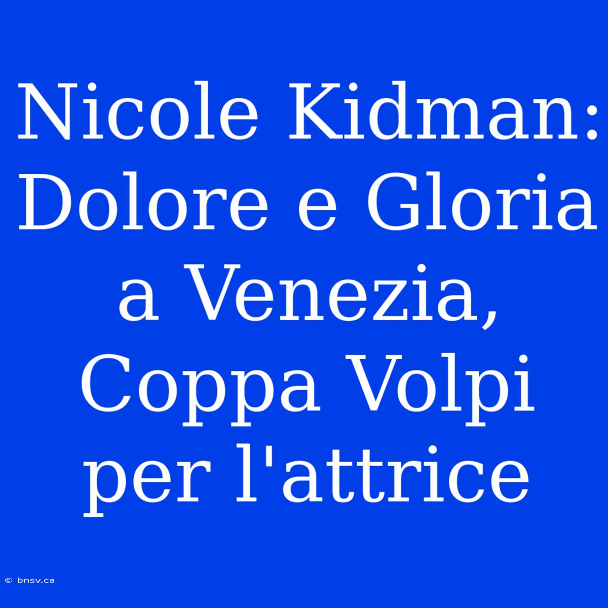 Nicole Kidman: Dolore E Gloria A Venezia, Coppa Volpi Per L'attrice