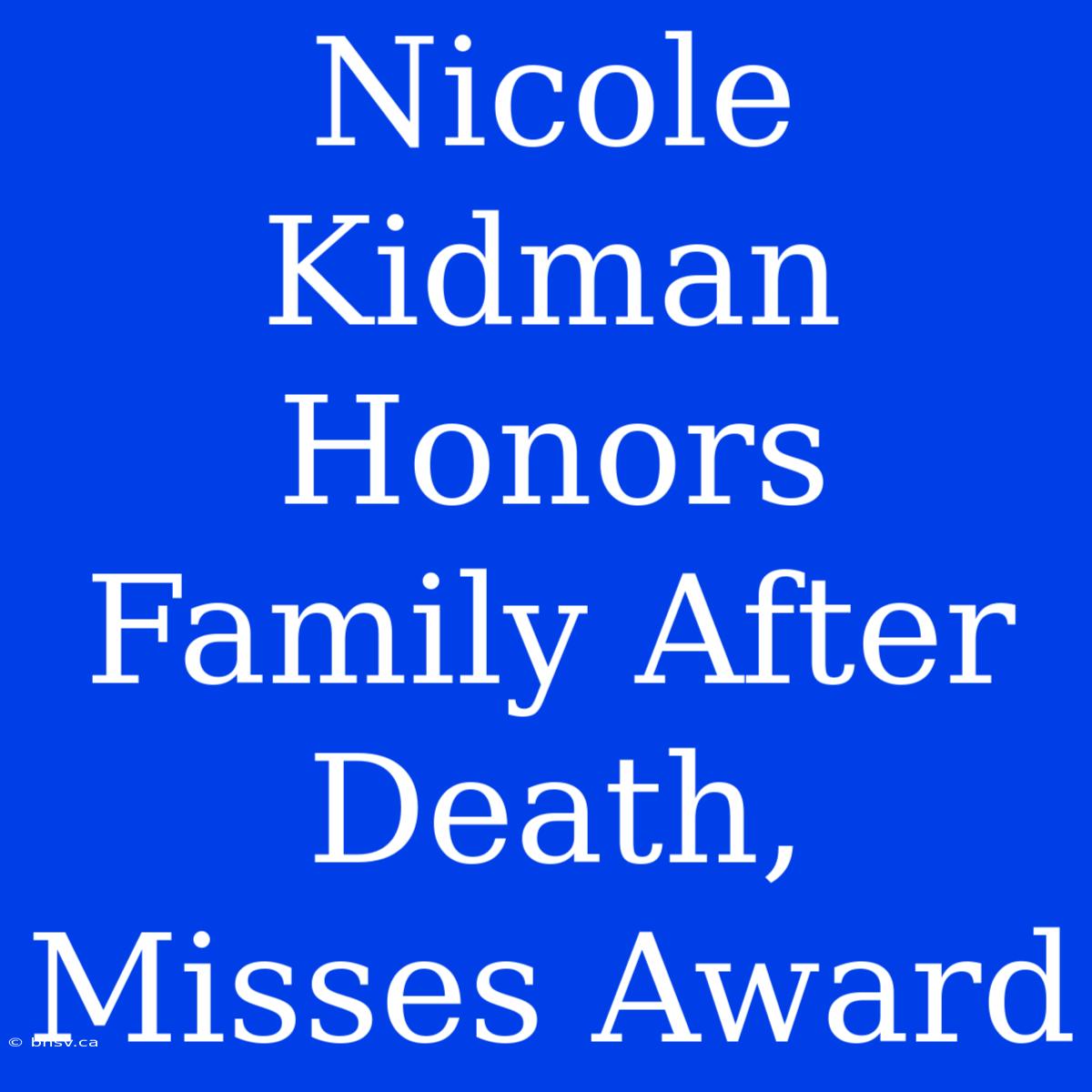 Nicole Kidman Honors Family After Death, Misses Award