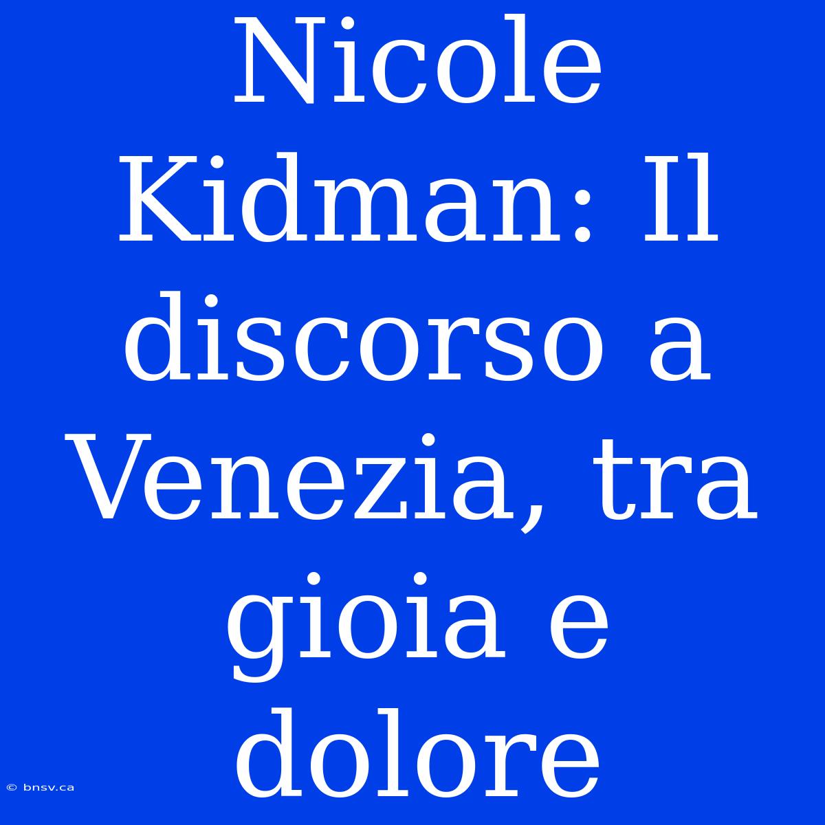 Nicole Kidman: Il Discorso A Venezia, Tra Gioia E Dolore