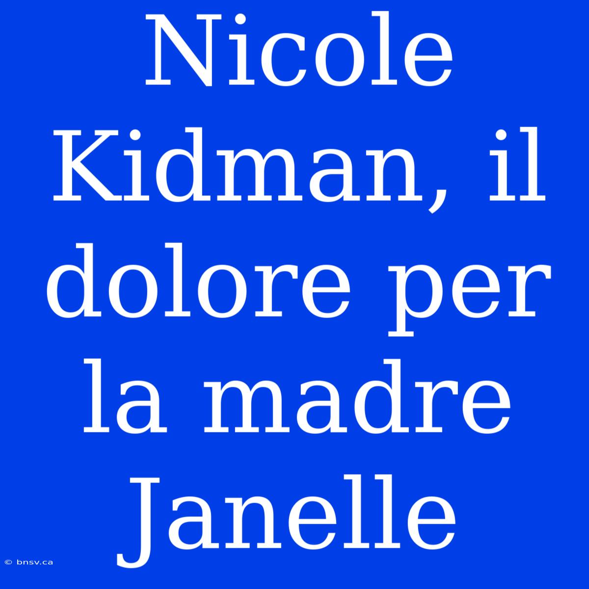 Nicole Kidman, Il Dolore Per La Madre Janelle