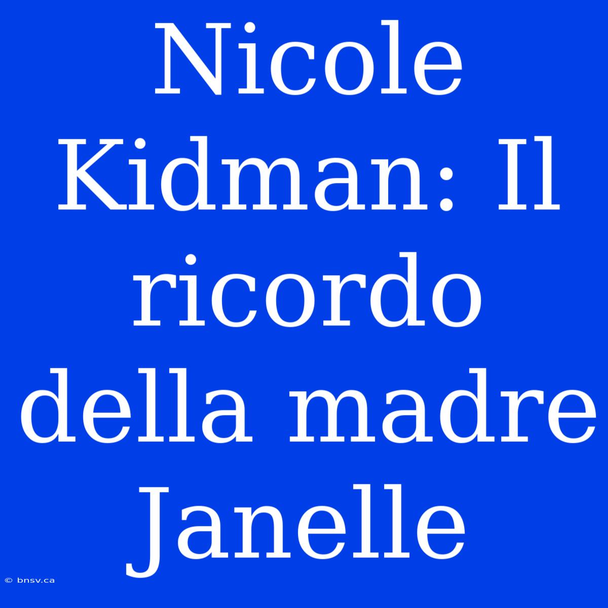 Nicole Kidman: Il Ricordo Della Madre Janelle