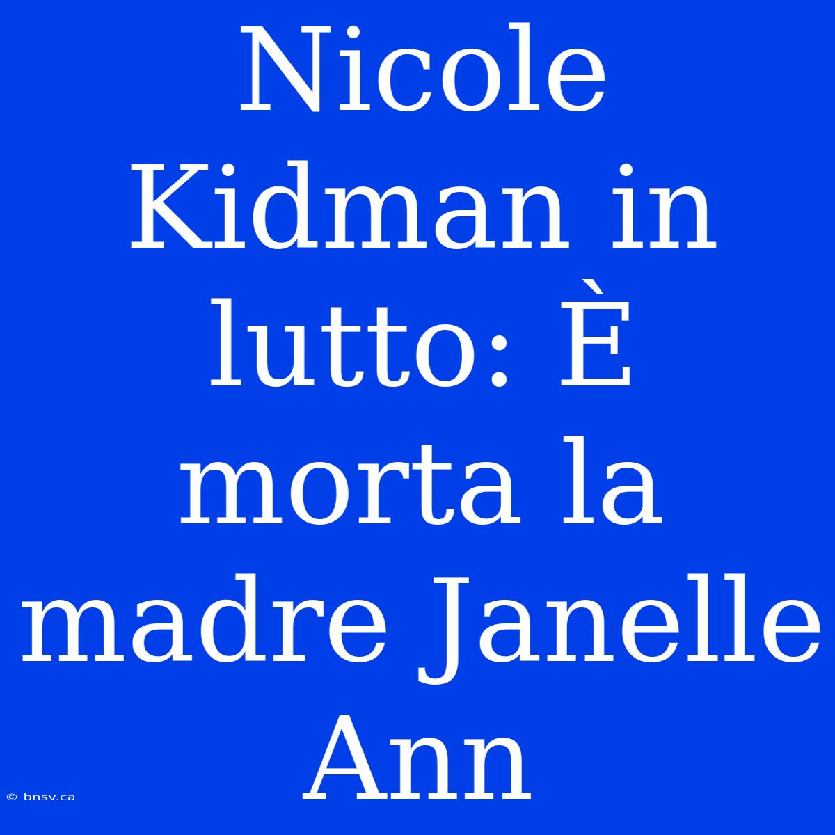 Nicole Kidman In Lutto: È Morta La Madre Janelle Ann